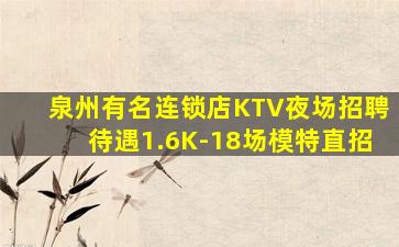 泉州有名连锁店KTV夜场招聘待遇1.6K-18场模特直招