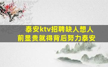 泰安ktv招聘缺人想人前显贵就得背后努力泰安